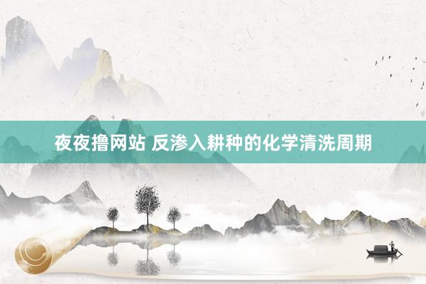 夜夜撸网站 反渗入耕种的化学清洗周期