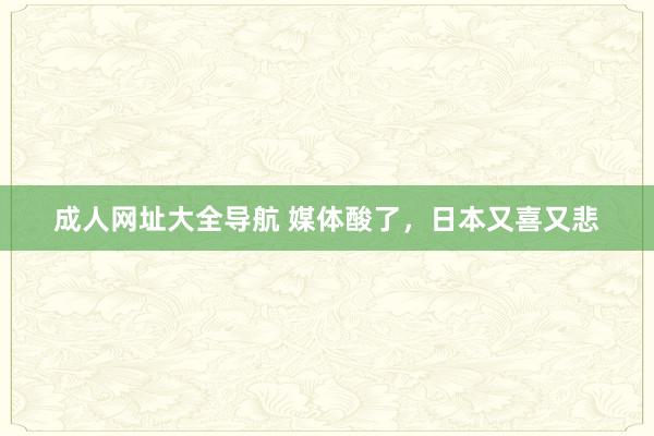 成人网址大全导航 媒体酸了，日本又喜又悲