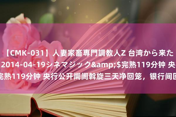 【CMK-031】人妻家畜専門調教人Z 台湾から来た生贄女</a>2014-04-19シネマジック&$完熟119分钟 央行公开阛阓斡旋三天净回笼，银行间回购利率小幅波动