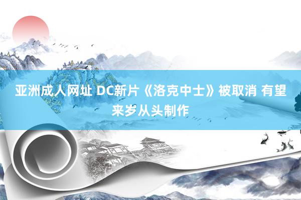 亚洲成人网址 DC新片《洛克中士》被取消 有望来岁从头制作