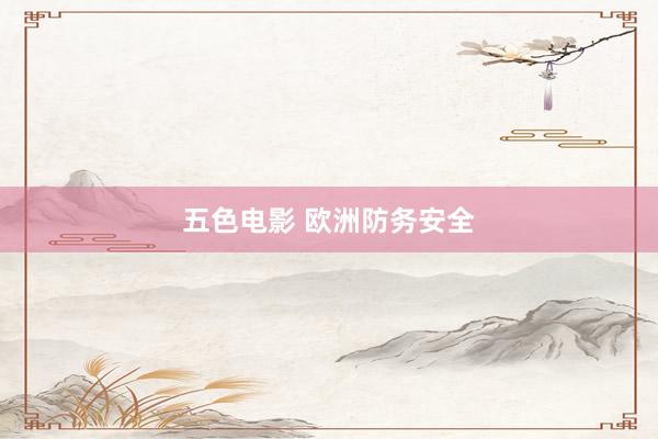 五色电影 欧洲防务安全