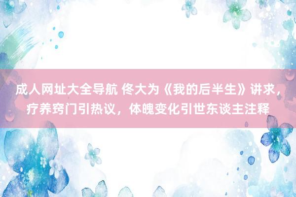 成人网址大全导航 佟大为《我的后半生》讲求，疗养窍门引热议，体魄变化引世东谈主注释