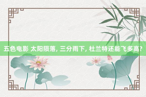 五色电影 太阳陨落, 三分雨下, 杜兰特还能飞多高?