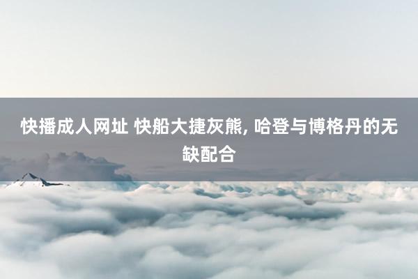 快播成人网址 快船大捷灰熊, 哈登与博格丹的无缺配合