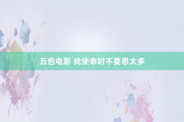 五色电影 找使命时不要思太多