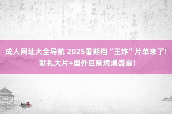 成人网址大全导航 2025暑期档“王炸”片单来了! 献礼大片+国外巨制燃爆盛夏!