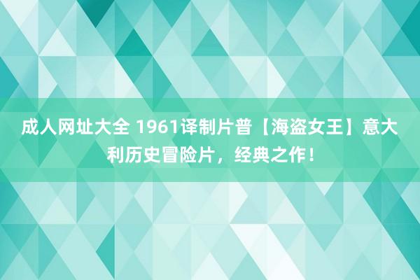 成人网址大全 1961译制片普【海盗女王】意大利历史冒险片，经典之作！