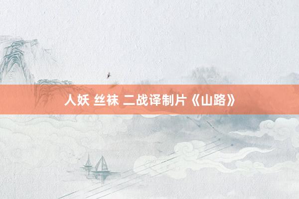 人妖 丝袜 二战译制片《山路》